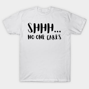 SHHH.... NO ONE CARES T-Shirt